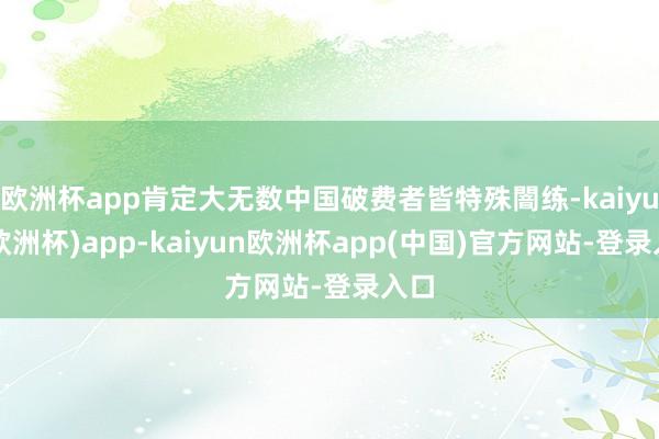 欧洲杯app肯定大无数中国破费者皆特殊闇练-kaiyun(欧洲杯)app-kaiyun欧洲杯app(中国)官方网站-登录入口