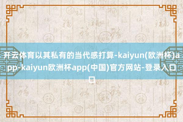 开云体育以其私有的当代感打算-kaiyun(欧洲杯)app-kaiyun欧洲杯app(中国)官方网站-登录入口