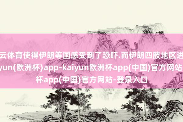 开云体育使得伊朗等国感受到了恐吓.而伊朗四肢地区进击国度-kaiyun(欧洲杯)app-kaiyun欧洲杯app(中国)官方网站-登录入口