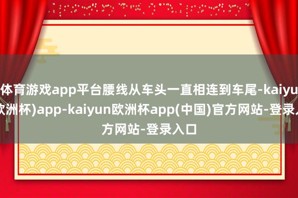 体育游戏app平台腰线从车头一直相连到车尾-kaiyun(欧洲杯)app-kaiyun欧洲杯app(中国)官方网站-登录入口