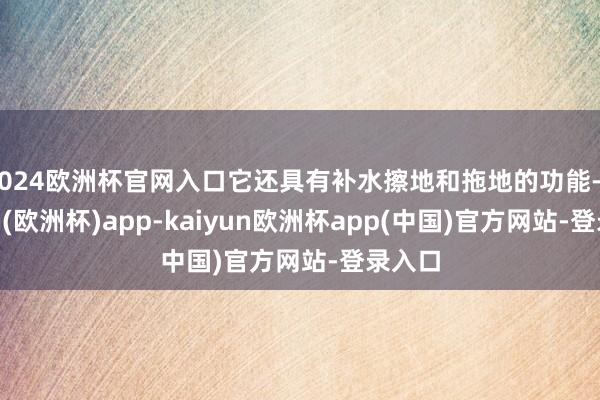 2024欧洲杯官网入口它还具有补水擦地和拖地的功能-kaiyun(欧洲杯)app-kaiyun欧洲杯app(中国)官方网站-登录入口