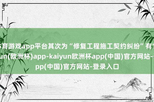 体育游戏app平台其次为“修复工程施工契约纠纷”有11则-kaiyun(欧洲杯)app-kaiyun欧洲杯app(中国)官方网站-登录入口