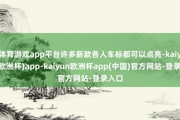 体育游戏app平台许多新款各人车标都可以点亮-kaiyun(欧洲杯)app-kaiyun欧洲杯app(中国)官方网站-登录入口