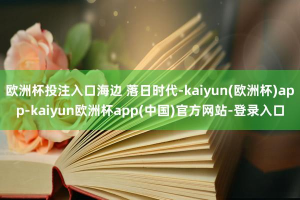 欧洲杯投注入口海边 落日时代-kaiyun(欧洲杯)app-kaiyun欧洲杯app(中国)官方网站-登录入口