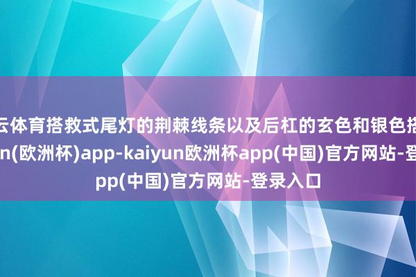 开云体育搭救式尾灯的荆棘线条以及后杠的玄色和银色搭配-kaiyun(欧洲杯)app-kaiyun欧洲杯app(中国)官方网站-登录入口