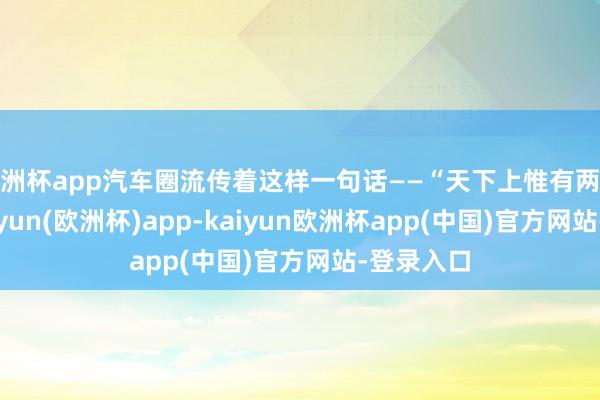 欧洲杯app汽车圈流传着这样一句话——“天下上惟有两种混动-kaiyun(欧洲杯)app-kaiyun欧洲杯app(中国)官方网站-登录入口