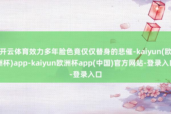 开云体育效力多年脸色竟仅仅替身的悲催-kaiyun(欧洲杯)app-kaiyun欧洲杯app(中国)官方网站-登录入口