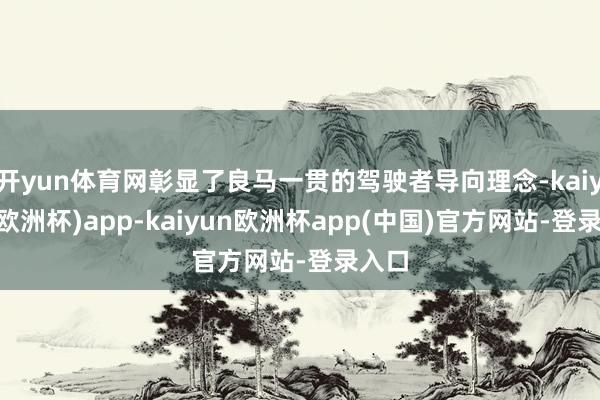 开yun体育网彰显了良马一贯的驾驶者导向理念-kaiyun(欧洲杯)app-kaiyun欧洲杯app(中国)官方网站-登录入口