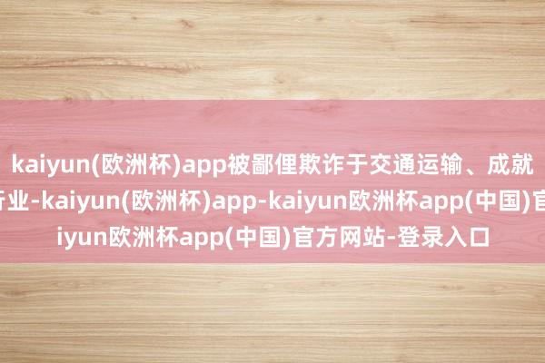 kaiyun(欧洲杯)app被鄙俚欺诈于交通运输、成就、电力和包装等行业-kaiyun(欧洲杯)app-kaiyun欧洲杯app(中国)官方网站-登录入口