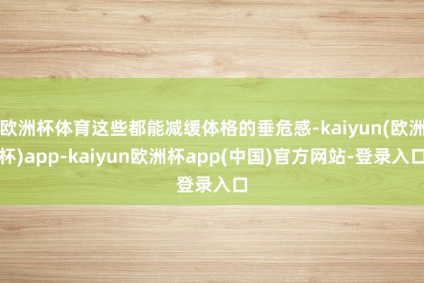 欧洲杯体育这些都能减缓体格的垂危感-kaiyun(欧洲杯)app-kaiyun欧洲杯app(中国)官方网站-登录入口