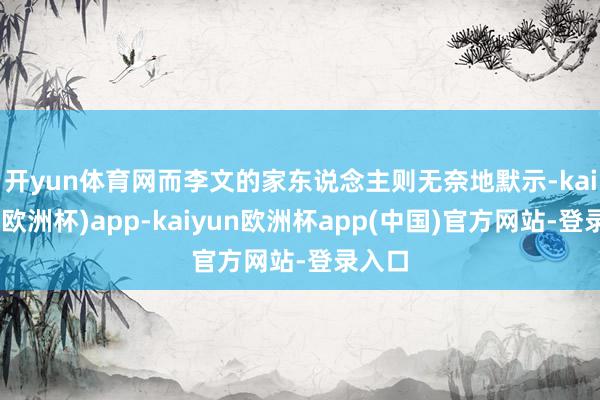 开yun体育网　　而李文的家东说念主则无奈地默示-kaiyun(欧洲杯)app-kaiyun欧洲杯app(中国)官方网站-登录入口