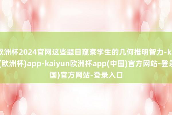 欧洲杯2024官网这些题目窥察学生的几何推明智力-kaiyun(欧洲杯)app-kaiyun欧洲杯app(中国)官方网站-登录入口