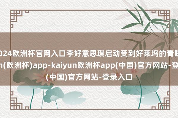 2024欧洲杯官网入口李好意思琪启动受到好莱坞的青睐-kaiyun(欧洲杯)app-kaiyun欧洲杯app(中国)官方网站-登录入口