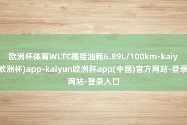 欧洲杯体育WLTC概括油耗6.89L/100km-kaiyun(欧洲杯)app-kaiyun欧洲杯app(中国)官方网站-登录入口