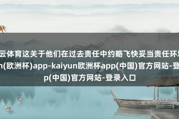 开云体育这关于他们在过去责任中约略飞快妥当责任环境-kaiyun(欧洲杯)app-kaiyun欧洲杯app(中国)官方网站-登录入口