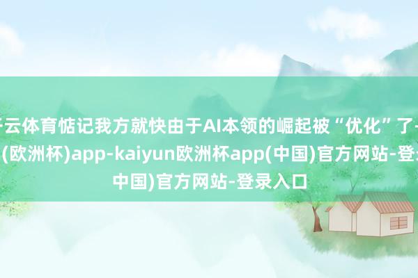 开云体育惦记我方就快由于AI本领的崛起被“优化”了-kaiyun(欧洲杯)app-kaiyun欧洲杯app(中国)官方网站-登录入口