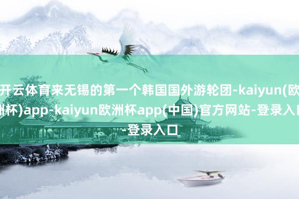 开云体育来无锡的第一个韩国国外游轮团-kaiyun(欧洲杯)app-kaiyun欧洲杯app(中国)官方网站-登录入口