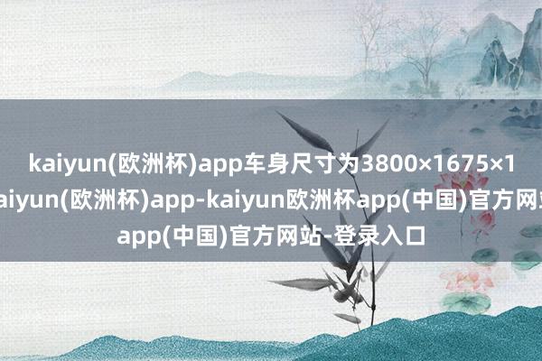 kaiyun(欧洲杯)app车身尺寸为3800×1675×1270毫米-kaiyun(欧洲杯)app-kaiyun欧洲杯app(中国)官方网站-登录入口