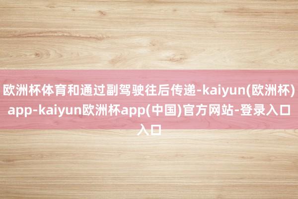 欧洲杯体育和通过副驾驶往后传递-kaiyun(欧洲杯)app-kaiyun欧洲杯app(中国)官方网站-登录入口
