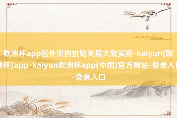 欧洲杯app包外侧的拉链夹层大致实用-kaiyun(欧洲杯)app-kaiyun欧洲杯app(中国)官方网站-登录入口